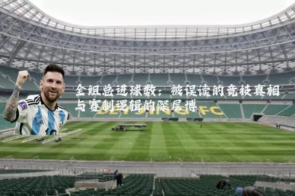 全组总进球数：被误读的竞技真相与赛制逻辑的深层博弈