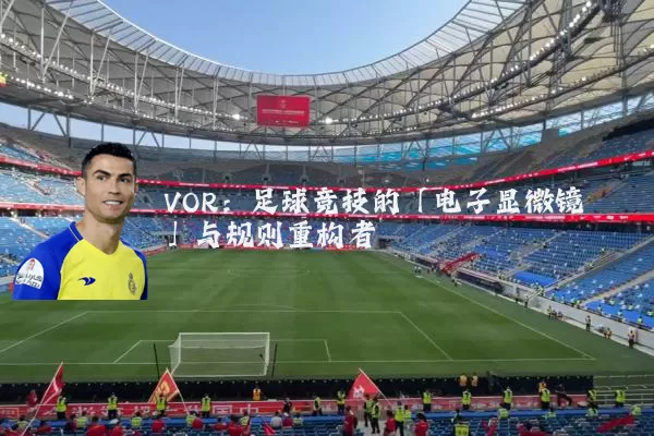 VOR：足球竞技的「电子显微镜」与规则重构者