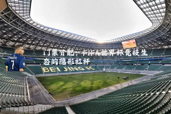 门票分配：FIFA世界杯竞技生态的隐形杠杆