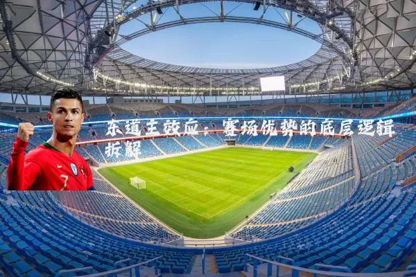东道主效应:赛场优势的底层逻辑拆解