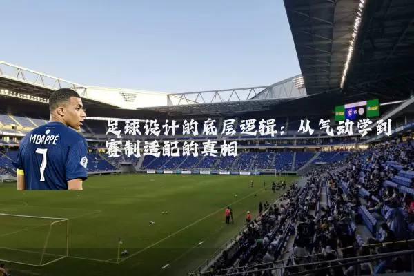 足球设计的底层逻辑:从气动学到赛制适配的真相