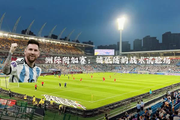 洲际附加赛：被低估的战术试验场