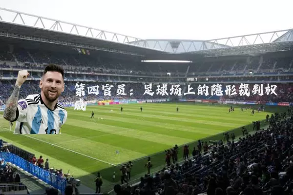 第四官员:足球场上的隐形裁判权威