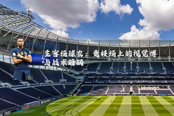 主客场球衣:竞技场上的视觉博弈与战术暗码