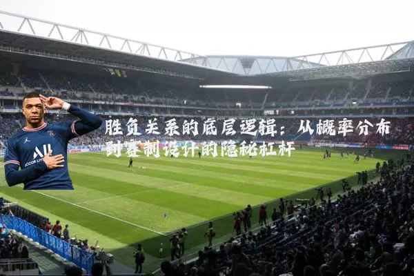 胜负关系的底层逻辑:从概率分布到赛制设计的隐秘杠杆