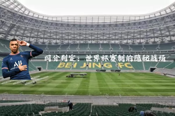 同分判定:世界杯赛制的隐秘战场