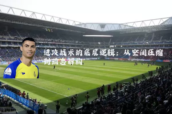 进攻战术的底层逻辑:从空间压缩到动态解构