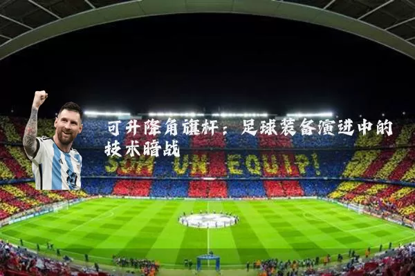 可升降角旗杆:足球装备演进中的技术暗战