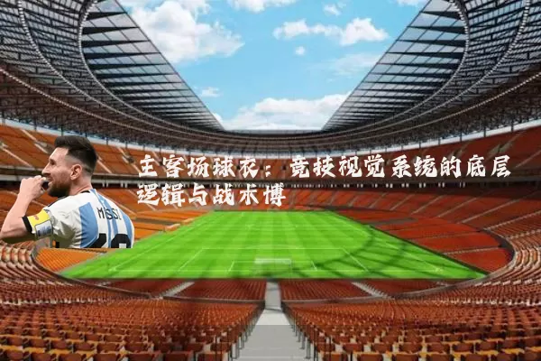主客场球衣:竞技视觉系统的底层逻辑与战术博弈