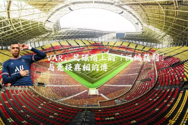 VAR:足球场上的「机械裁判」与竞技真相的博弈